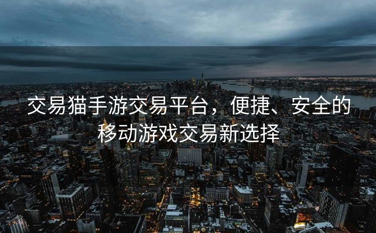 交易猫手游交易平台，便捷、安全的移动游戏交易新选择