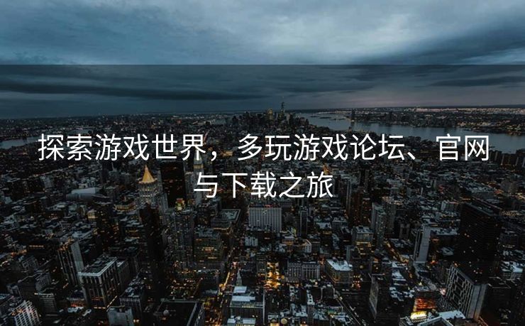 探索游戏世界，多玩游戏论坛、官网与下载之旅