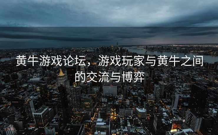 黄牛游戏论坛,游戏玩家与黄牛之间的交流与博弈 黄牛游戏论坛,游戏玩家与黄牛之间的交流与博弈
