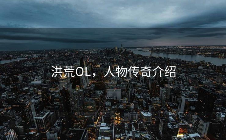 洪荒OL，人物传奇介绍