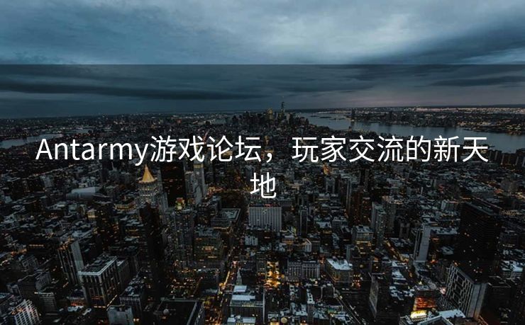 Antarmy游戏论坛,玩家交流的新天地 Antarmy游戏论坛,玩家交流的新天地