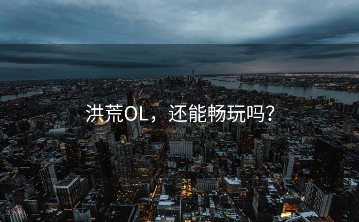 洪荒OL，还能畅玩吗？