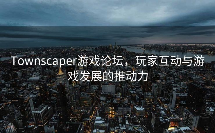 Townscaper游戏论坛，玩家互动与游戏发展的推动力