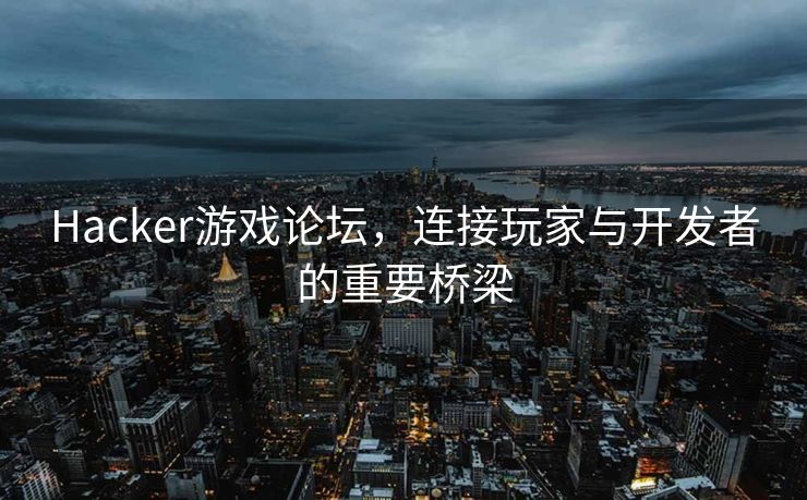 Hacker游戏论坛,连接玩家与开发者的重要桥梁 Hacker游戏论坛,连接玩家与开发者的重要桥梁