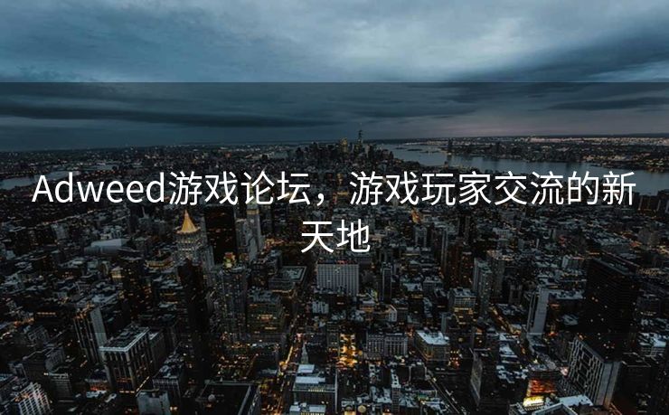 Adweed游戏论坛，游戏玩家交流的新天地