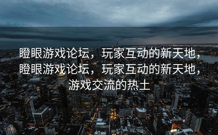 瞪眼游戏论坛，玩家互动的新天地，瞪眼游戏论坛，玩家互动的新天地，游戏交流的热土