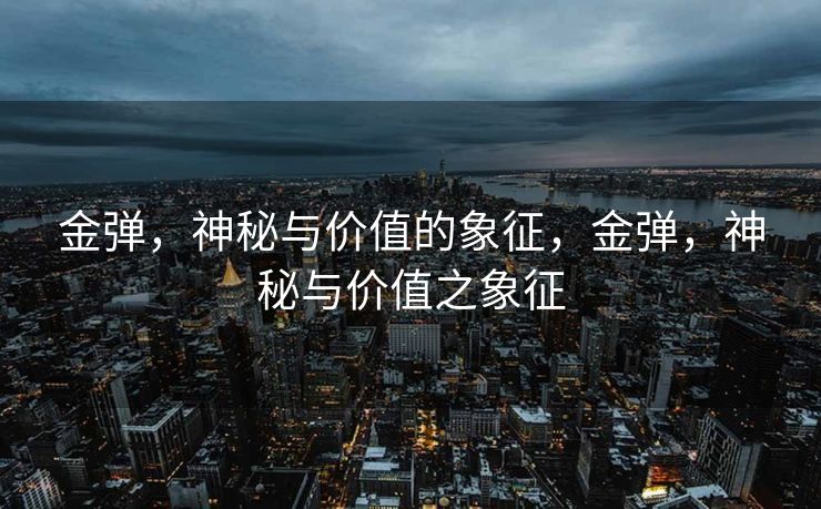 金弹，神秘与价值的象征，金弹，神秘与价值之象征