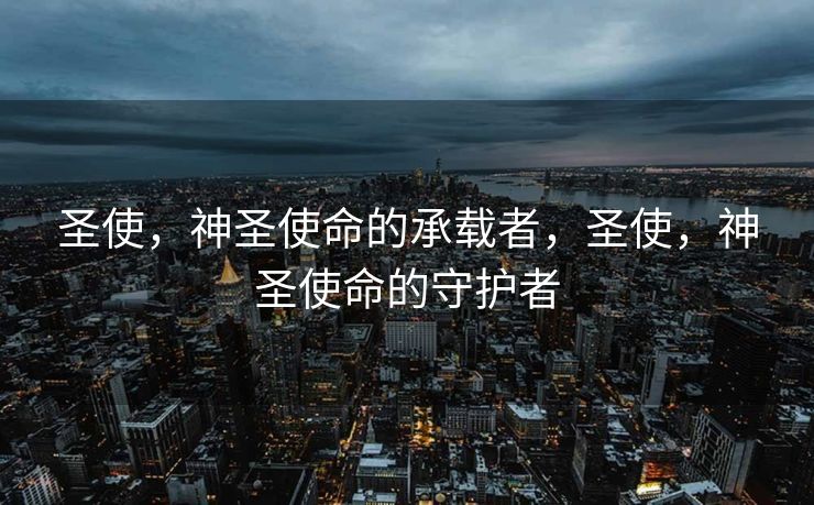 圣使，神圣使命的承载者，圣使，神圣使命的守护者