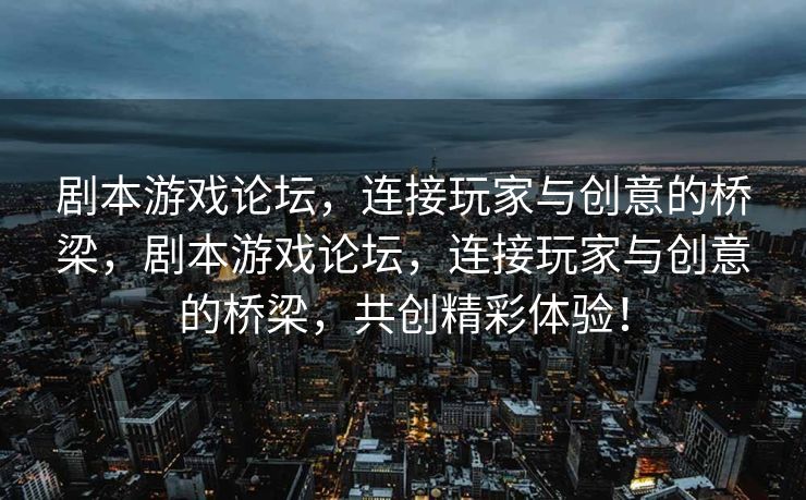 剧本游戏论坛，连接玩家与创意的桥梁，剧本游戏论坛，连接玩家与创意的桥梁，共创精彩体验！