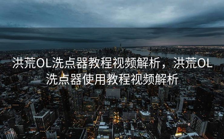 洪荒OL洗点器教程视频解析，洪荒OL洗点器使用教程视频解析