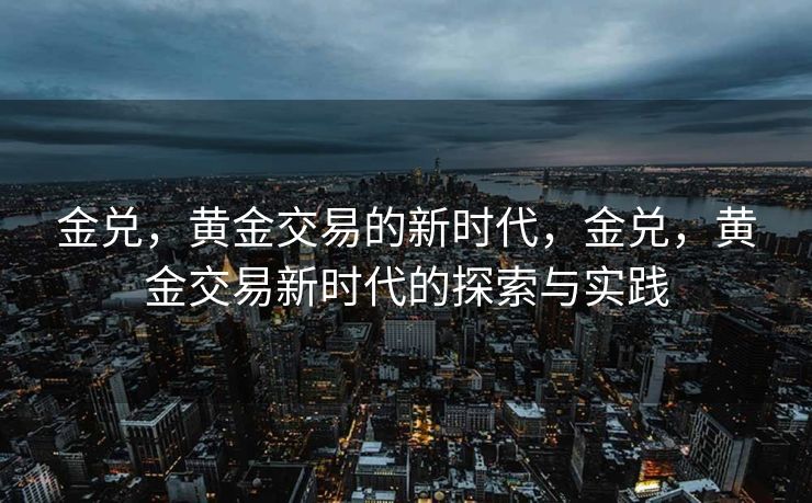 金兑，黄金交易的新时代，金兑，黄金交易新时代的探索与实践