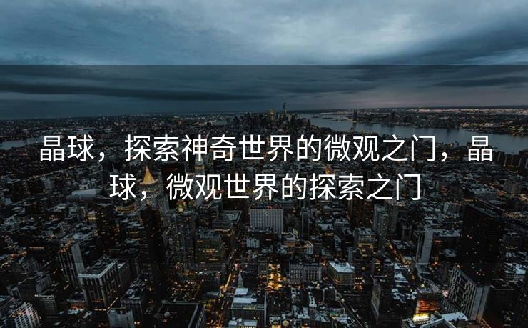 晶球，探索神奇世界的微观之门，晶球，微观世界的探索之门