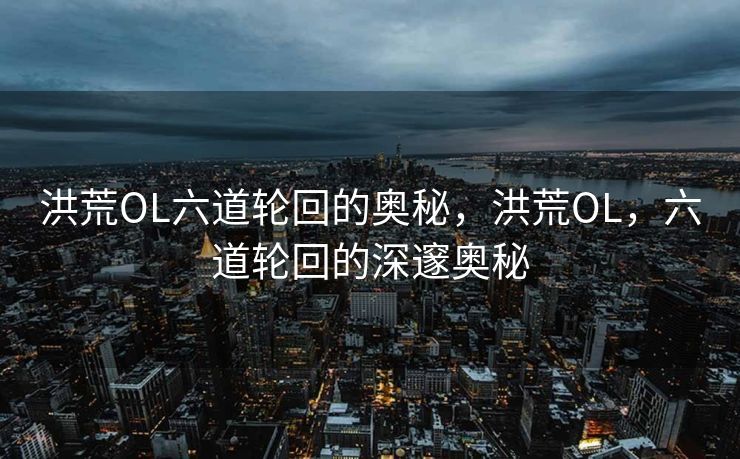 洪荒OL六道轮回的奥秘，洪荒OL，六道轮回的深邃奥秘