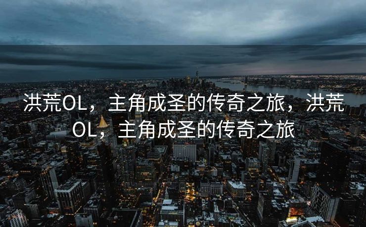 洪荒OL，主角成圣的传奇之旅，洪荒OL，主角成圣的传奇之旅