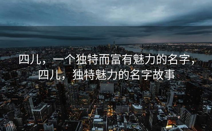 四儿，一个独特而富有魅力的名字，四儿，独特魅力的名字故事