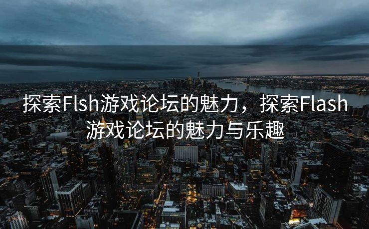 探索Flsh游戏论坛的魅力，探索Flash游戏论坛的魅力与乐趣