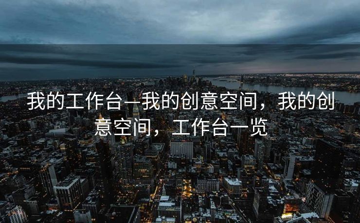 我的工作台—我的创意空间,我的创意空间,工作台一览 我的工作台—我的创意空间,我的创意空间,工作台一览