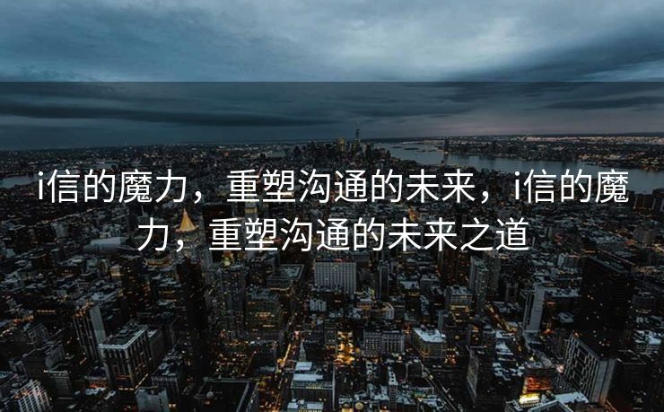 随着科技的飞速发展，我们的沟通方式正在不断演变。i信，作为一种新型的通信方式，正以其独特的魅力和优势逐渐改变着我们的生活。它不仅仅是一个简单的通信工具，更是一种代表着未来沟通方向的全新理念。
