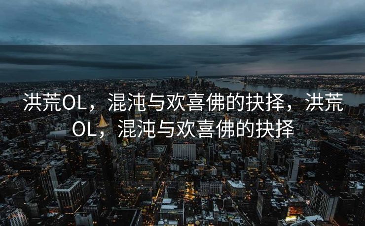 洪荒OL,混沌与欢喜佛的抉择,洪荒OL,混沌与欢喜佛的抉择 洪荒OL,混沌与欢喜佛的抉择,洪荒OL,混沌与欢喜佛的抉择