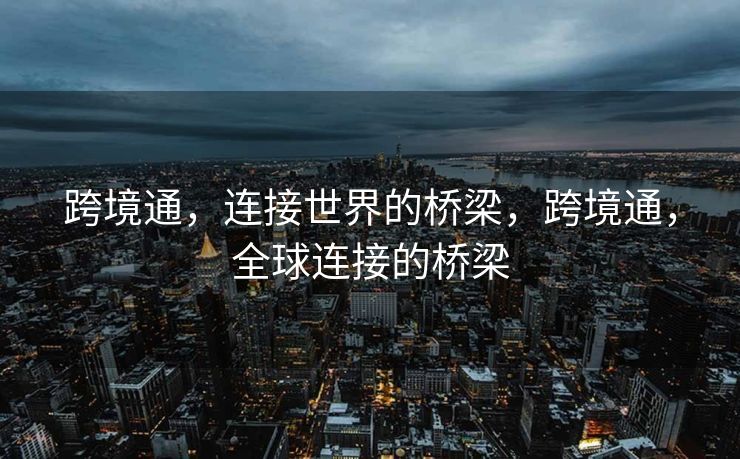 跨境通,连接世界的桥梁,跨境通,全球连接的桥梁 跨境通,连接世界的桥梁,跨境通,全球连接的桥梁