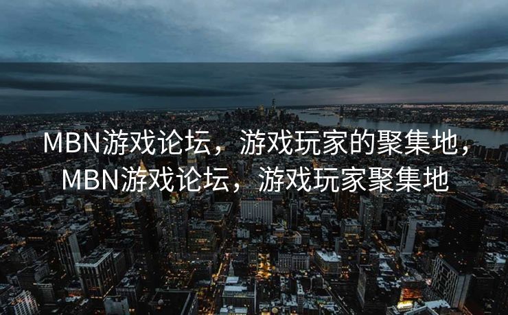 MBN游戏论坛,游戏玩家的聚集地,MBN游戏论坛,游戏玩家聚集地 MBN游戏论坛,游戏玩家的聚集地,MBN游戏论坛,游戏玩家聚集地