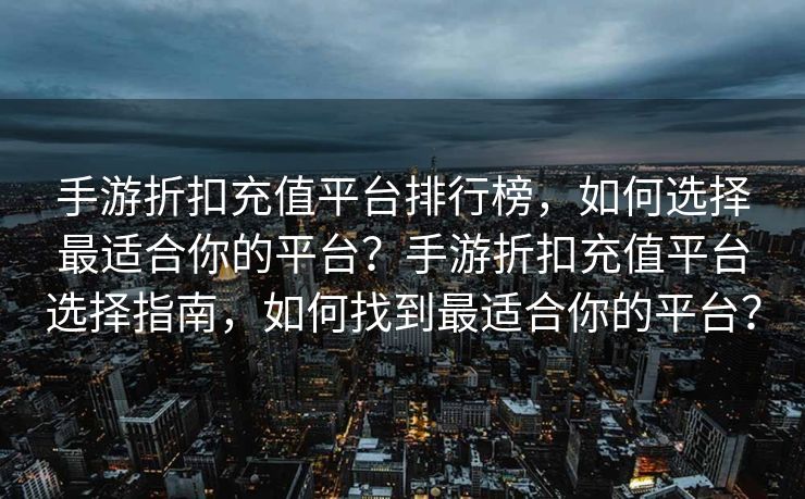 手游折扣充值平台排行榜，如何选择最适合你的平台？手游折扣充值平台选择指南，如何找到最适合你的平台？