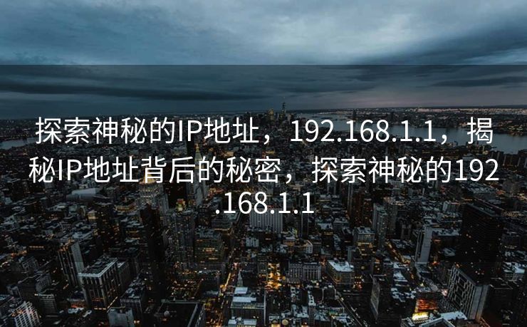 探索神秘的IP地址,192.168.1.1,揭秘IP地址背后的秘密,探索神秘的192.168.1.1 探索神秘的IP地址,192.168.1.1,揭秘IP地址背后的秘密,探索神秘的192.168.1.1