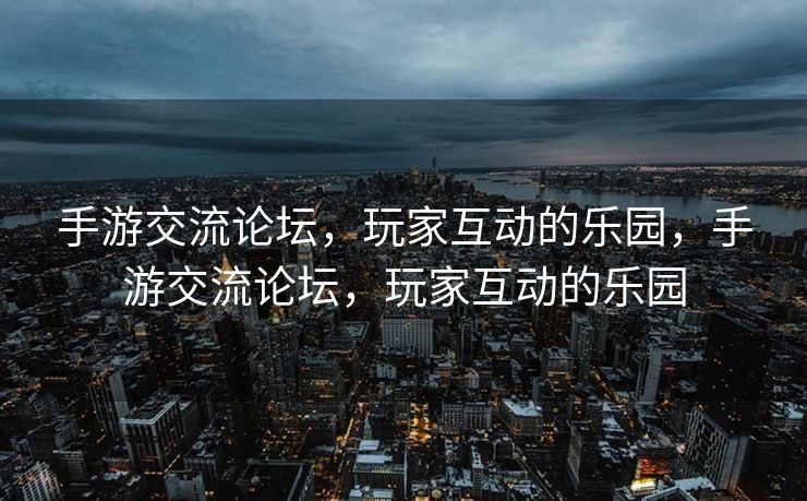 手游交流论坛,玩家互动的乐园,手游交流论坛,玩家互动的乐园 手游交流论坛,玩家互动的乐园,手游交流论坛,玩家互动的乐园