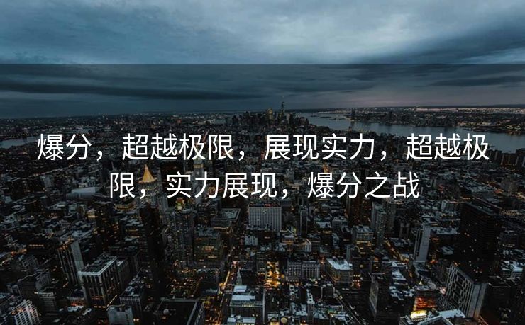 爆分，超越极限，展现实力，超越极限，实力展现，爆分之战