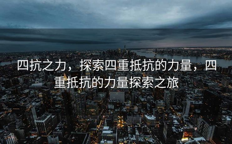 四抗之力，探索四重抵抗的力量，四重抵抗的力量探索之旅