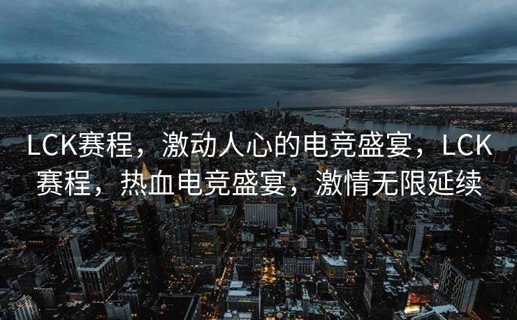 LCK赛程,激动人心的电竞盛宴,LCK赛程,热血电竞盛宴,激情无限延续 LCK赛程,激动人心的电竞盛宴,LCK赛程,热血电竞盛宴,激情无限延续