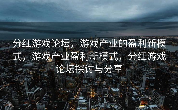 分红游戏论坛，游戏产业的盈利新模式，游戏产业盈利新模式，分红游戏论坛探讨与分享