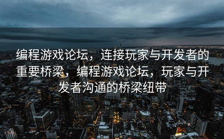编程游戏论坛,连接玩家与开发者的重要桥梁,编程游戏论坛,玩家与开发者沟通的桥梁纽带 编程游戏论坛,连接玩家与开发者的重要桥梁,编程游戏论坛,玩家与开发者沟通的桥梁纽带