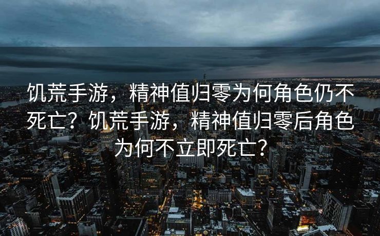 饥荒手游，精神值归零为何角色仍不死亡？饥荒手游，精神值归零后角色为何不立即死亡？