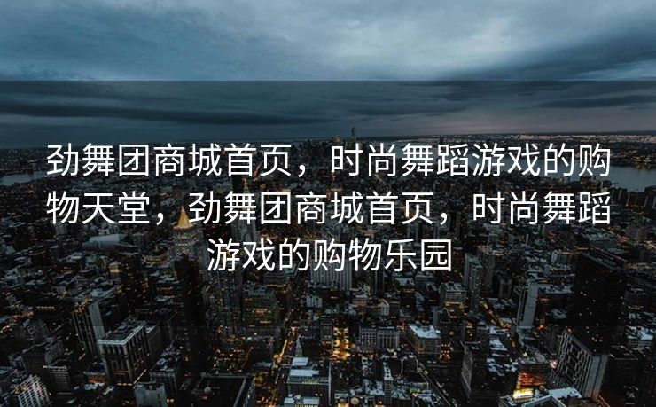 劲舞团商城首页,时尚舞蹈游戏的购物天堂,劲舞团商城首页,时尚舞蹈游戏的购物乐园 劲舞团商城首页,时尚舞蹈游戏的购物天堂,劲舞团商城首页,时尚舞蹈游戏的购物乐园