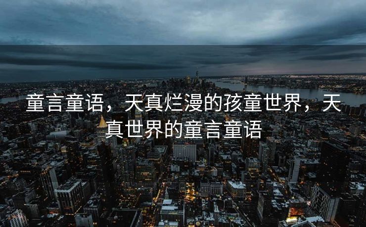 童言童语,天真烂漫的孩童世界,天真世界的童言童语 童言童语,天真烂漫的孩童世界,天真世界的童言童语