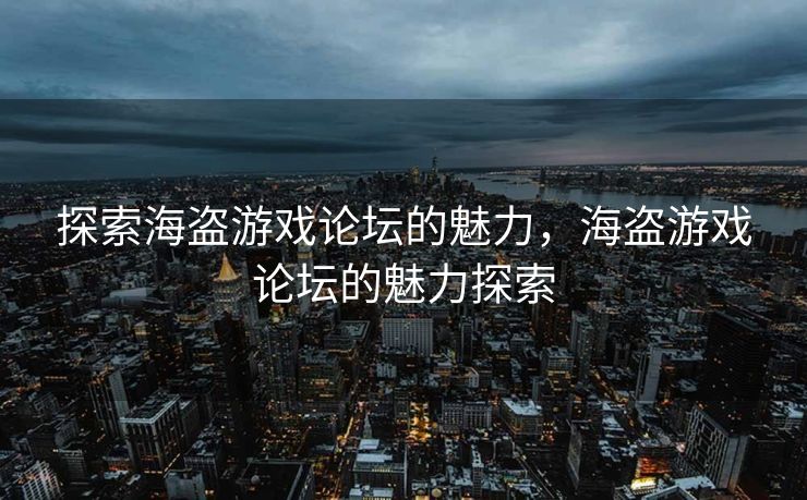 探索海盗游戏论坛的魅力,海盗游戏论坛的魅力探索 探索海盗游戏论坛的魅力,海盗游戏论坛的魅力探索