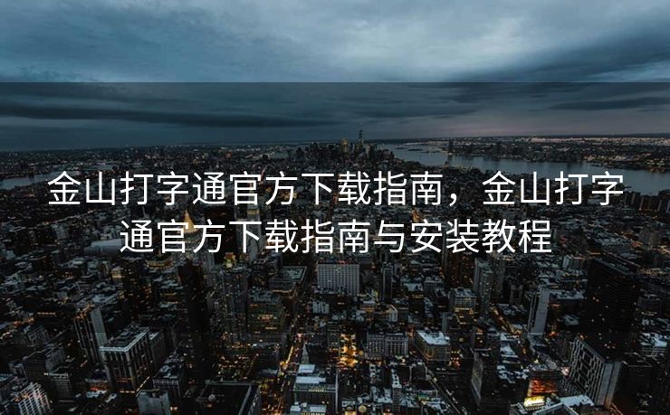 金山打字通官方下载指南，金山打字通官方下载指南与安装教程
