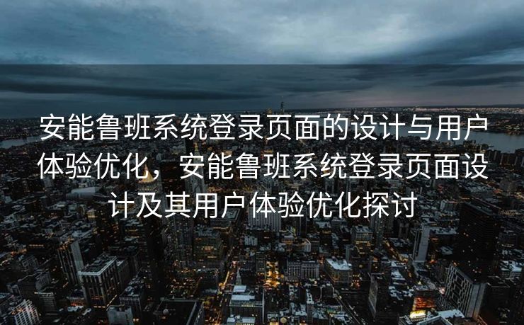安能鲁班系统登录页面的设计与用户体验优化，安能鲁班系统登录页面设计及其用户体验优化探讨