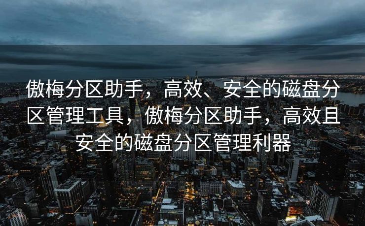 傲梅分区助手，高效、安全的磁盘分区管理工具，傲梅分区助手，高效且安全的磁盘分区管理利器