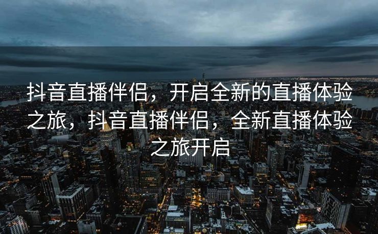 抖音直播伴侣，开启全新的直播体验之旅，抖音直播伴侣，全新直播体验之旅开启
