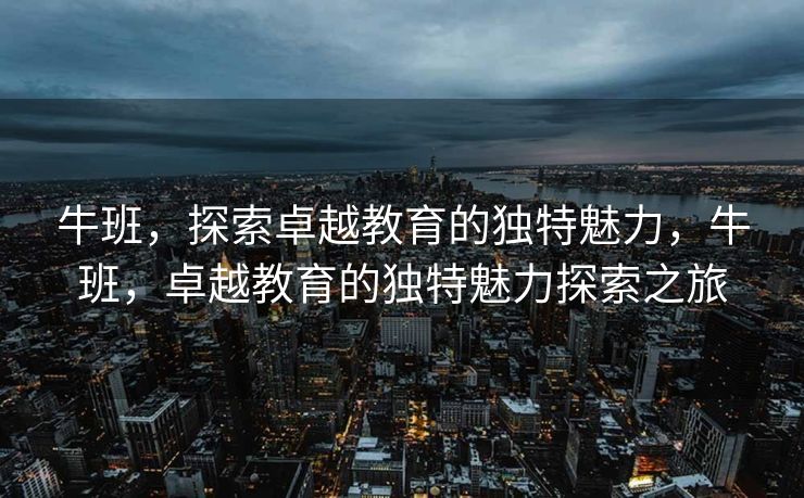 牛班，探索卓越教育的独特魅力，牛班，卓越教育的独特魅力探索之旅
