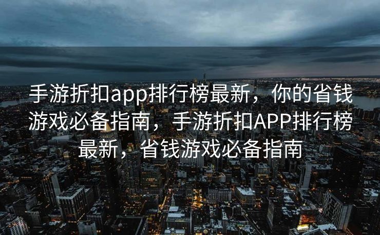 手游折扣app排行榜最新，你的省钱游戏必备指南，手游折扣APP排行榜最新，省钱游戏必备指南