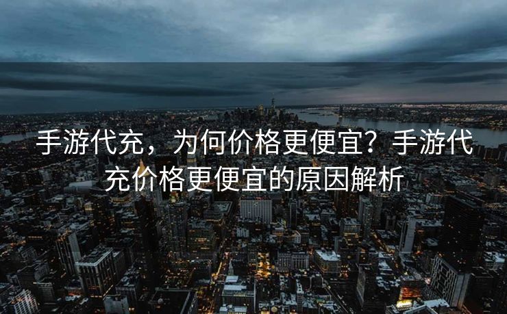 手游代充，为何价格更便宜？手游代充价格更便宜的原因解析