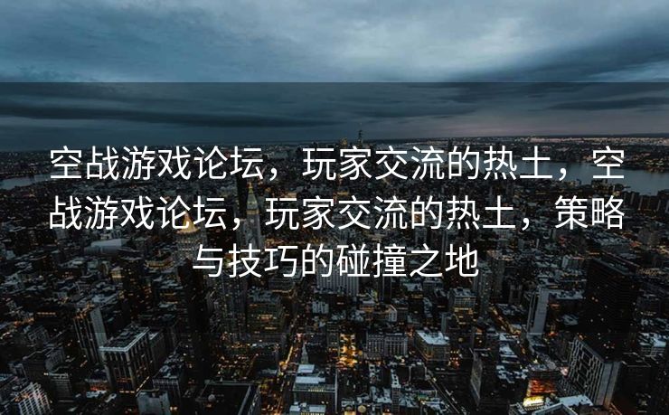 空战游戏论坛,玩家交流的热土,空战游戏论坛,玩家交流的热土,策略与技巧的碰撞之地 空战游戏论坛,玩家交流的热土,空战游戏论坛,玩家交流的热土,策略与技巧的碰撞之地