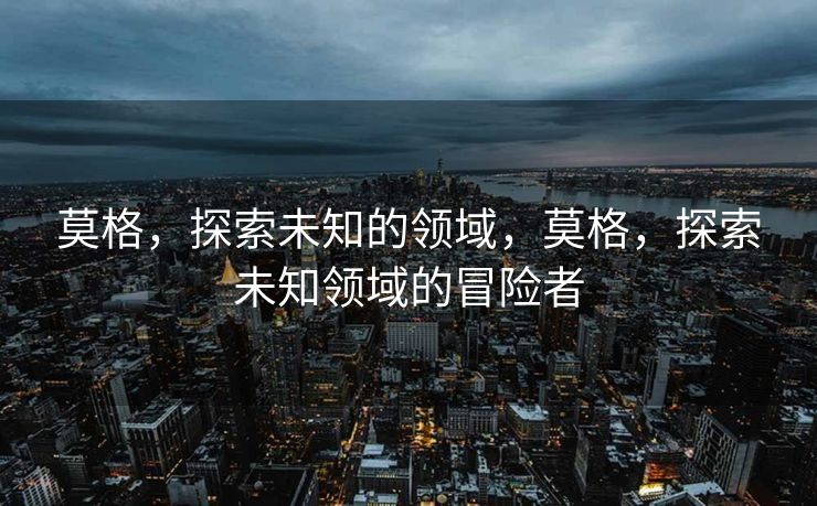 莫格，探索未知的领域，莫格，探索未知领域的冒险者