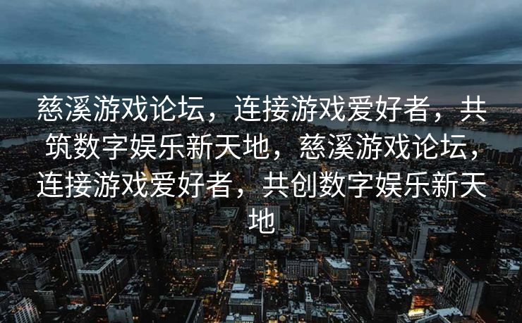 慈溪游戏论坛，连接游戏爱好者，共筑数字娱乐新天地，慈溪游戏论坛，连接游戏爱好者，共创数字娱乐新天地