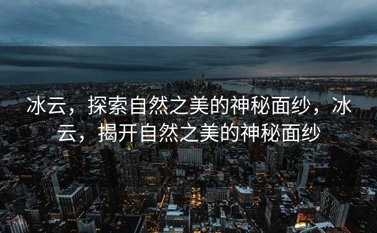 冰云，如诗如画地揭开自然之美的神秘面纱，展现出其独特的魅力。深入探索和研究冰的形态、变化和特点，我们得以领略自然界的神奇与壮丽。