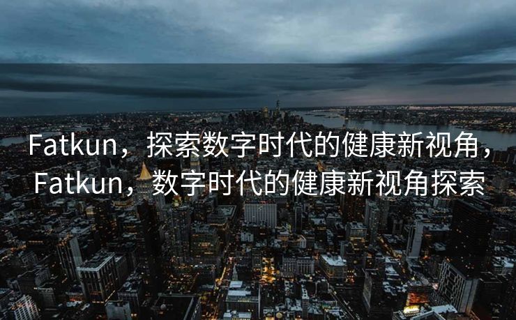 Fatkun致力于在数字时代探索全新的健康视角，以创新的方式帮助人们更好地关注和管理自身健康状况。凭借先进的科技手段，Fatkun为用户提供个性化的健康建议和解决方案，积极推动健康生活的普及和发展。