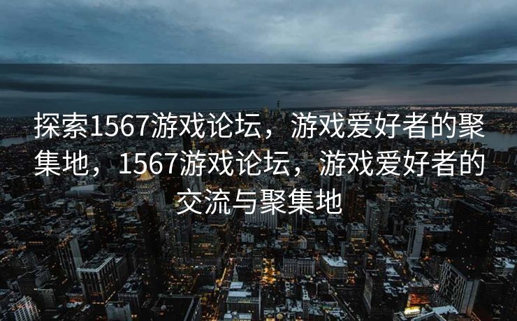 在1567游戏论坛中，我们不仅注重玩家的线上交流体验，还积极组织线下活动。